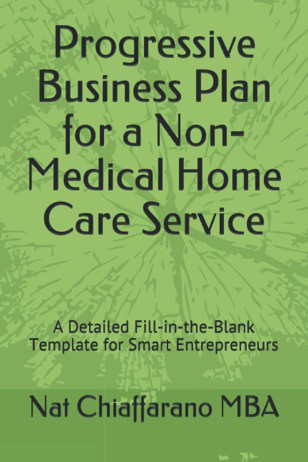 Progressive Business Plan For A Non Medical Home Care Service A Detailed Fill in the Blank Template For Smart Entrepreneurs Progressive Fill in the Blank Business Plans Chiaffarano MBA Nat 9798588606950 Amazon Books